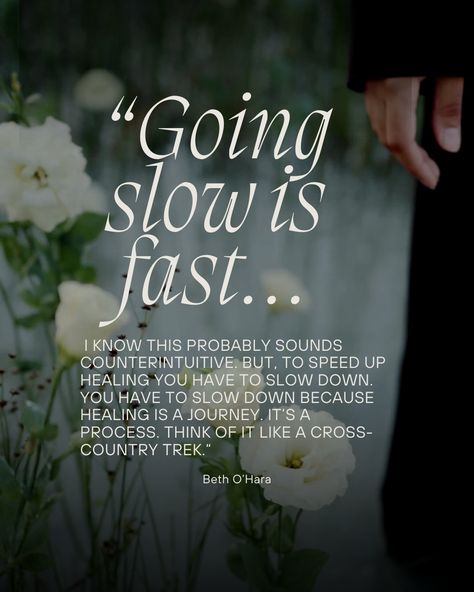 "Going slow is fast. I know this probably sounds counterintuitive. But, to speed up healing you have to slow down. You have to slow down because healing is a journey. It's a process. Think of it like a cross-country trek." - Beth O'Hara Its Fine, Get It Done, Cross Country, Inspiring Quotes, Getting Things Done, Slow Down, Mind Blown, Speed Up, Get It