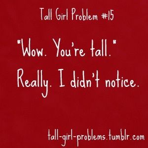 Lol - Tall Girl Problem #15: "Wow. You're tall." Really? I didn't notice. Lol pretty much every first meet up for online dating. Those rare occasions when they don't say it they get a second date lol. Feeling Out Of Place, Tall People Problems, Memes Girl, Tall Girl Problems, Girls Problems, People Problems, Out Of Place, Tall People, Teen Posts