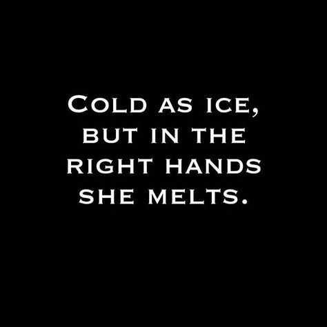 Cold as ice, but in the right hands she melts. Ice Quotes, Cold Quotes, You Make Me Melt, Hand Quotes, Wednesday And Enid, Cold As Ice, Cold Girl, How We Met, No One Loves Me