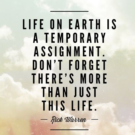 Life on earth is a temporary assignment. Don't forget there's more than just this life. -Rick Warren This Is Temporary Quote, Temporary Quotes, Salvation Quotes, Rick Warren Quotes, Life On Land, Nature Quotes Inspirational, Incredible Quote, Earth Quotes, Rick Warren