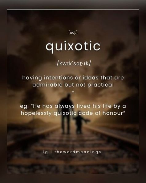 TheWordMeanings | English Vocabulary on Instagram: "Word to learn:  #quixotic adjective  US /kwɪkˈsɑt̬·ɪk/  Add to word list  LITERATURE having intentions or ideas that are admirable but not practical: He has always lived his life by a hopelessly quixotic code of honour  Can you think of a sentence using this word:  Do write it down in comments.👇 —————————————————————- ❤️ Loved it? 💬 Share your thoughts.  📌 Save it for later.  👉 Follow @thewordmeanings ⭐️ #word__meanings —————————————————————-  . . . . . . . . . . . . .  #vocords #englishtips #englishgrammar #verbs #phrasalverbs #englishclub #englishwriting #englishisfun #ieltswritin#ieltstips #englishlesson #englishcourse #inglesonline #instaenglish #vocabularybuilding #britishenglish #americanenglish #vocabulary  [ englishtips, engli English Difficult Words With Meaning, Words To Expand Your Vocabulary, Advance Vocabulary Words, Dictionary Words With Meanings, Words Meaning, Word Meanings, What Is The Saddest Word In The Dictionary, Advanced Vocabulary, English Fun