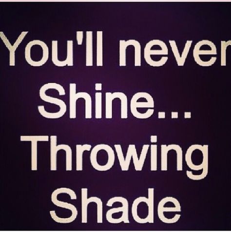 You'll never shine throwing shade Throwing Shade Quotes, Og Quotes, Shade Quotes, Shady People, Bad Quotes, Throwing Shade, Word Up, Quotable Quotes, The Words