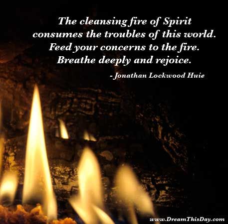 The cleansing fire of Spirit  consumes the troubles of this world.  Feed your concerns to the fire.  Breathe deeply and rejoice.  - Jonathan Lockwood Huie Quotes About Fire, Fire Ritual, Trouble Quotes, Fire Quotes, Spirit Quotes, Green Fire, Discover Music, Motivational Thoughts, Just Breathe