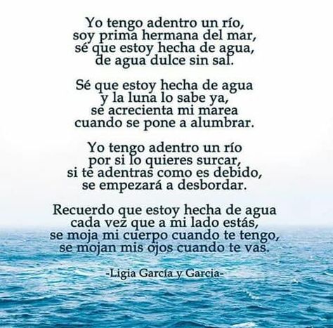 Yo tengo adentro un río, soy prima hermana del mar, sé que estoy hecha de agua, de agua dulce sin sal...  ―Ligia García y García