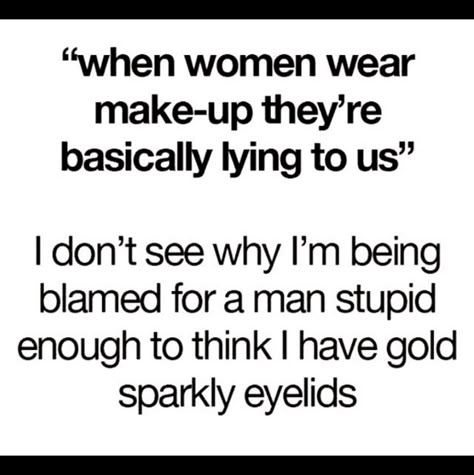 And when women do wear makeup, it’s not so they can lie to men. | Here's Why Men Need To Shut The Hell Up About Women Wearing Less Makeup Makeup Quotes Funny, Makeup Memes, Makeup Humor, Funny Good Morning Quotes, Makeup Quotes, E Card, Hysterically Funny, Sarcastic Humor, A Quote