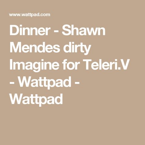 Dinner - Shawn Mendes dirty Imagine for Teleri.V - Wattpad - Wattpad Dirty Imagine, Shawn Mendes Tumblr, Hot Shawn Mendes, Justin Bieber Imagines, Shawn Mendes Lyrics, Shawn Mendes Memes, Shawn Mendes Imagines, Shawn Mendes Wallpaper, Wattpad Stories