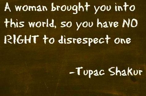 A woman brought you into this world, so you have NO RIGHT to disrespect one - Tupac Shakur Tupac Once Said, Amen Quotes, Tupac Shakur, Tupac, This World, Words Of Wisdom, A Woman, Bring It On, Quotes