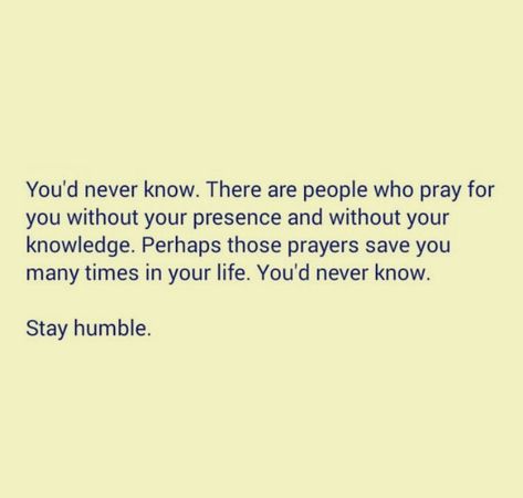 You would never know there are people who pray for you without your presence and without your knowledge. Be grateful and stay humble.. ♥ Humbly Grateful Quotes, People Who Pray For You Quotes, Stay Humble Quotes Be Grateful, Humbled And Grateful Quotes, Be Grateful For The People In Your Life, Stay Humble Quotes, Pray For Him, Humble Quotes, Praying For Someone