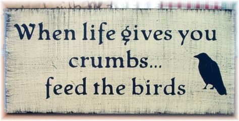 When life gives you crumbs, feed the birds. Feed The Birds, Primitive Wood Signs, Bird Quotes, Garden Quotes, Garden Signs, Little Bird, The Birds, Bird Art, Black Bird