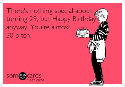 Almost 30, can you believe it?! I know you can't. I thought seeing the word bitch after it, would really make it sink in ;) Almost 30 Birthday, Happy Birthday Humor, Funny Birthday Party, Birthday Memes, Almost 30, Turning 30, Happy Birthday Funny, Birthday Shoot, Birthday Meme