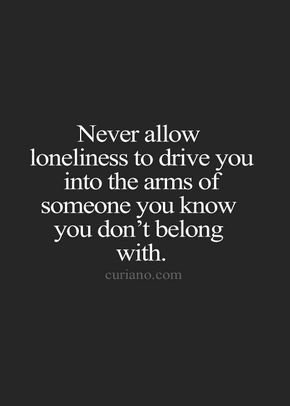 Loneliness or fear.  Be careful.  Don't make mistakes out of either of these. Quotes Thoughts, Life Quotes To Live By, Quotes About Moving On, True Words, Meaningful Quotes, The Words, Great Quotes, True Quotes, Relationship Quotes