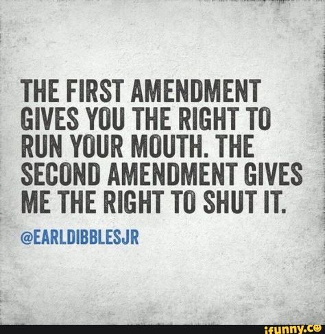 THE FIRST AMENDMENT GIVES YOU THE RIGHT T0 ; RUN YOUR MUUTH. THE SECOND AMENDMENT GIVES : ME THE RIGHT T0 SHUT IT. ; @EARLDIBBLESJR – popular memes on the site iFunny.co #it #movies #the #first #amendment #gives #you #right #run #your #muuth #second #me #shut #it #pic Huntress Quotes, Earl Dibbles Jr Quotes, Cop Quotes, Earl Dibbles Jr, Fun Logos, Girl Sayings, Rodeo Quotes, Celeb Quotes, Funny Sports Memes