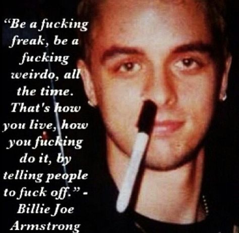 Be a weirdo.. Got it Billie Joe! Green Day Quotes, Bi Quotes, Billy Joe Armstrong, Billie Green Day, Anger Quotes, Green Day Billie Joe, Band Quotes, Emo Memes, Joe Armstrong