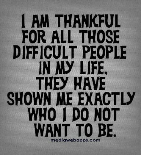 Thanks for showing me who I don't want to be. Difficult People Quotes, Dealing With Difficult People, Difficult People, E Card, People Quotes, Quotable Quotes, A Quote, True Words, In My Life