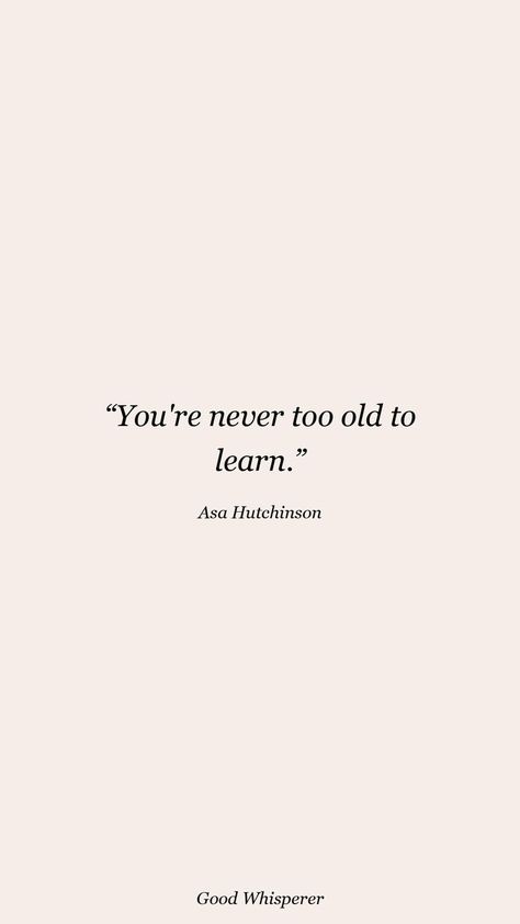 You're never too old to learn #goodwhisperer #asahutchinsonquotes #motivationalquotes Too Old Quotes, Never Too Old Quotes, Never Too Old, Old Quotes, To Learn, Motivational Quotes, Cards Against Humanity, Quotes