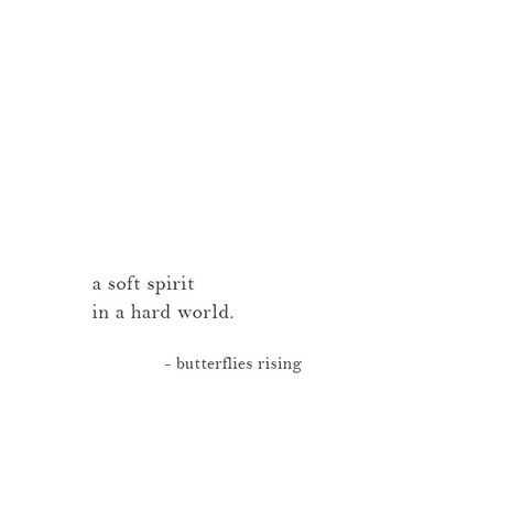 a soft spirit in a hard world.  – butterflies rising Softness Quotes Beautiful, Butterfly Words Quotes, Strength In Softness, Quotes About Being Soft, Softness Quote, Pretty Soul Quotes, Butterfly Quotes Inspirational, Butterflies Rising Quotes, Soft Heart Quotes