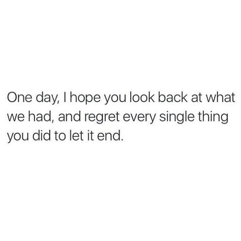 One day, I hope you look back at what we had, and regret every single thing you did to let it end. Did Quotes, Looking Back Quotes, Should Workout, Aesthetic Pens, Regret Quotes, It Quotes, Pen Organization, What Is Meant, Never Regret