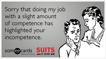 Sorry that doing my job with a slight amount of competence has highlighted your incompetence.  -Send a SUITS ecard at http://www.someecards.com/usa-suits-cards Incompetence Quotes, Workplace Humor, Suit Card, Work Jokes, Office Humor, E Card, Work Humor, Ecards Funny, Love My Job