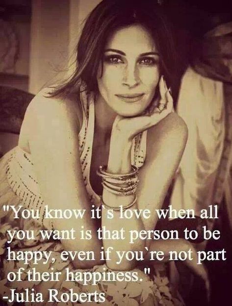 You know it's love when all you want is that person to be happy, even if you're not part of their happiness. Julia Roberts Quotes, Eat Pray Love, Celebration Quotes, Julia Roberts, To Be Happy, What Is Love, True Words, Happy Quotes, Woman Quotes