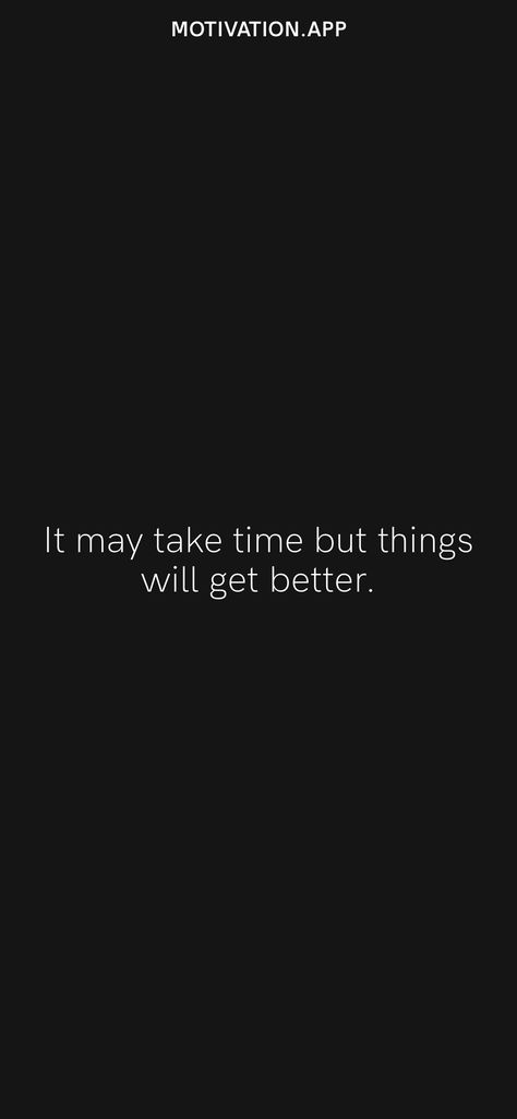 It may take time but things will get better. From the Motivation app: https://motivation.app/download Everything Will Get Better Quotes, I Will Do Better Quotes, I Will Be Better Quotes, It Will Get Better Quotes, It Gets Better Quotes, Things Will Get Better Quotes, Get Better Quotes, Bad Times Quote, Do Better Quotes