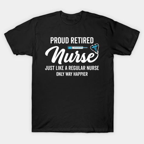 Proud retired nurse just like a regular nurse only way happier - Proud Retired Nurse - T-Shirt | TeePublic Retired Nurse, Nursing Tshirts, Financial Freedom, Tshirt Designs, Mens Graphic Tshirt, T Shirts, Mens Tshirts, Mens Tops, T Shirt