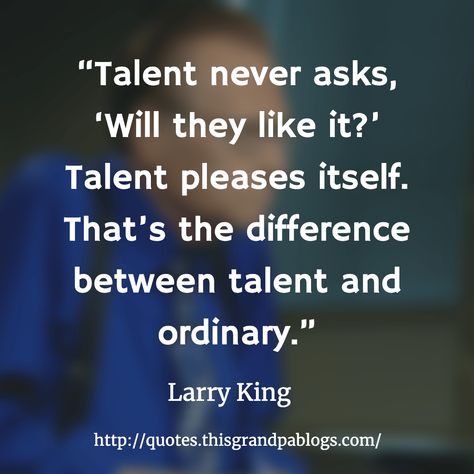 “Talent never asks, ‘Will they like it?’ Talent pleases itself." - Larry King Ability Quotes, Different Talents, Strategy Quotes, Larry King, Talent Quotes, King Quotes, Television Program, Talent Show, Weight Gain