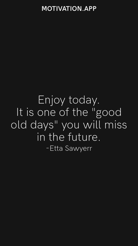 Enjoy today. It is one of the "good old days" you will miss in the future. -Etta Sawyerr From the Motivation app: https://motivation.app Quotes About The Good Old Days, Good Old Days Quotes, Old Days Quotes, Enjoy Today Quotes, Days Quotes, Motivation App, Good Old Times, Year Quotes, Good Old Days