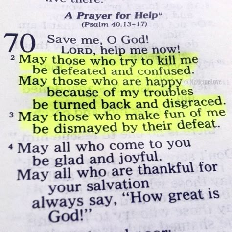 H E L P L O R D ••• Psalm 70  #Prayer for my #friends and #family today:  I pray that God delivers you from all your troubles. May the #Lord fill the faces of your #enemies with shame. May all their #evil designs against you be frustrated and their measures broken; let them be turned back from their malicious pursuits. Lord fill the hearts of my friends & family with peace and undescribable #joy. Amen! Psalm 70, Psalm 40, Prayer Verses, Prayer Scriptures, Faith Prayer, Bible Quotes Prayer, Bible Prayers, God Prayer, Bible Encouragement