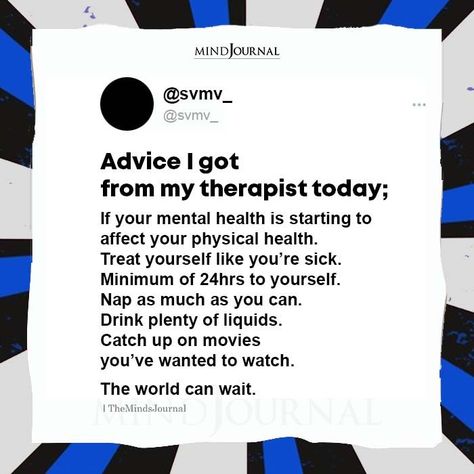 Advice I got from my therapist today; If your mental health is starting to affect your physical health. Treat yourself like you’re sick. Minimum of 24hrs to yourself. Nap as much as you can. Drink plenty of liquids. Catch up on movies you’ve wanted to watch. The world can wait. -@Svmv_ #therapy #advice #mentalhealth Mental Health Test, November Vibes, Mental Healthcare, Mental Health Activities, My Therapist, Health Activities, Health Hacks, Therapy Counseling, Mental Health Care