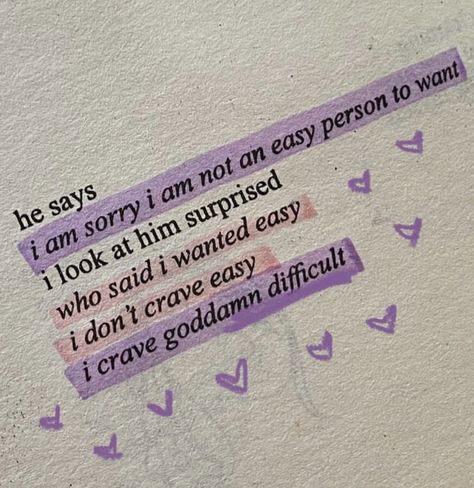 book quote: he says, “i am sorry i am not an easy person to want.” I look at him surprised. “who said I wanted easy? i don’t crave easy, i grave goddamn difficult.” Short Romantic Quotes, A Little Life Book, Love Book Quotes, Romantic Book Quotes, Romance Books Quotes, Best Quotes From Books, Teen Romance Books, Dope Quotes, Favorite Book Quotes