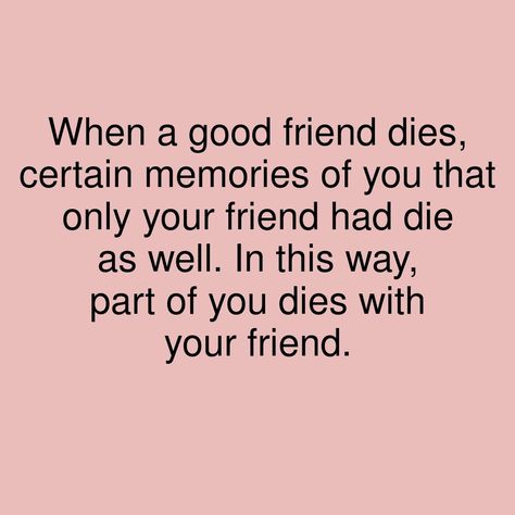 When a good friend dies, certain memories of you that only your friend had die as well. In this way, part of you dies with your friend. #showerthoughts #GoodFriends #WithFriends #memories Rip Friend Quotes Memories, Friend Died Quotes Miss You, When Your Best Friend Dies, When A Friend Dies, Loosing Your Best Friend, Gone Too Soon Quotes, My Best Friend Died, One Word Quotes Simple, Dice Quotes