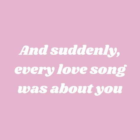 And suddenly, every love song was about you Suddenly Every Song Was About You, And Suddenly All The Love Songs, Love Song Playlist Cover, And Suddenly All The Songs About You, Wlw Song Lyrics, Gf Things, Jackson Aesthetic, Persassy Jackson, Love Songs Playlist