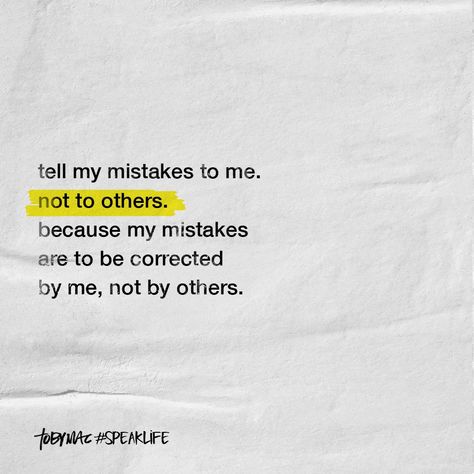 Tell my mistakes to me, not to others. Because my mistakes are corrected by me, not others. Tobymac Speak Life, Wise Sayings, Speak Life, Negative People, Bible Prayers, God Loves You, Quotable Quotes, Quotes About Strength, Life Advice