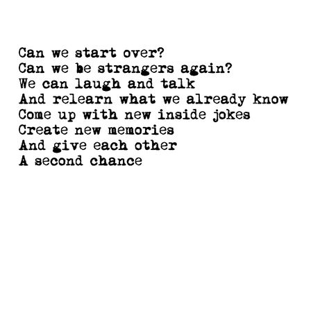 Can we start over? Can we be strangers again? We can laugh and talk  And relearn what we already know Come up with new inside jokes Create new memories And give each other A second chance    . . . Love quotes Can We Start Over Again, Finding Each Other Again Quotes, Second Chance Love, Want You Quotes, Second Chance Quotes, Strangers Again, Chance Quotes, Secret Words, Starting Over Again