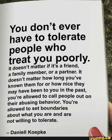 You don't ever have to tolerate people who treat you poorly. I: doesn’t matter if it’s a friend, a family member, or a partner. It doesn’t matter how long you’ve known them for or how nice they may have been to you in the past, you’re allowed to call people out on their abusing behavior. You‘re allowed to set boundaries about what you are and are not willing to tolerate. Broken Record, Inspirtional Quotes, Treat You, Toxic People, Lesson Quotes, Quotable Quotes, Wise Quotes, Meaningful Quotes, The Words