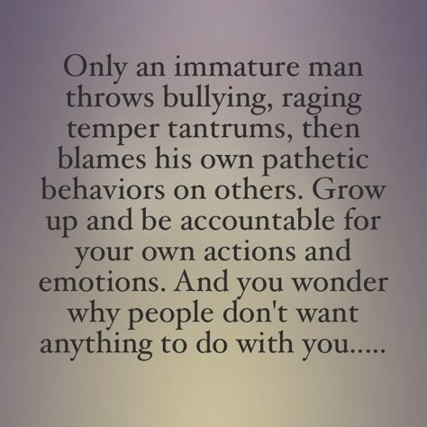 Yes, please grow up! Nobody else is responsible for the way you choose to handle yourself. If you need to bully and hurt others because of your own anger and insecurity, then go get help! Tantrums Quotes, Immaturity Quotes, Coward Quotes, Maturity Quotes, Victim Quotes, Behavior Quotes, Narcissism Quotes, Up Quotes, Husband Quotes