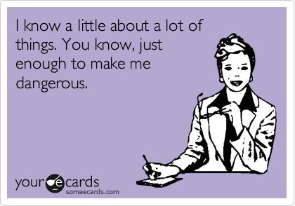 I know a little about a lot of things. You know, just enough to make me dangerous. Hr Humor, Clipuri Video, E Card, Work Humor, Ecards Funny, Someecards, Funny Things, Bones Funny, Great Quotes