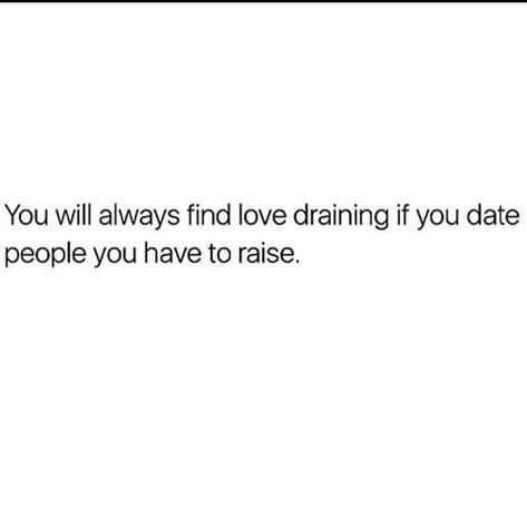 You will always find love draining if you date people you have to raise // ain't it the truth! I Will Always Find Out The Truth, True Love Will Always Find A Way, At Some Point You Have To Grow Up, Man Child Quotes Relationships, Man Child Quotes, Find Love, Man Child, Dating Quotes, Quotable Quotes