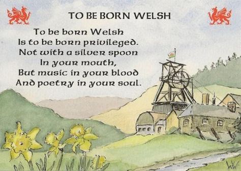 “To be born Welsh, Is to be born privileged. Not with a silver spoon in your mouth, But music in your blood, And poetry in your soul.” www.welshgifts.co.uk/welsh-tradition-postcard-to-be-born-welsh.ir?cName=welsh-souvenirs-welsh-postcards (Celts, Celtic, Welsh, quote) Welsh Sayings, Welsh Art, Welsh History, Welsh Ancestry, Learn Welsh, Gwilym Lee, Welsh Words, Welsh Language, Sir Anthony Hopkins