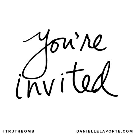 Your Invited, You're Invited Images, You're Invited, When You Dont Get Invited Quotes, If You’re Not Invited, Youre Invited Image, Church Brochures, Danielle Laporte, The Desire Map