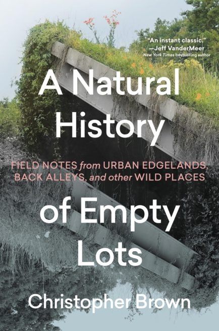 A NATURAL HISTORY OF EMPTY LOTS | Christopher Brown Self And Society, Literary Nonfiction, Age Of Extinction, Urban Nature, Personal History, Field Notes, Book People, Wild Nature, Book Images