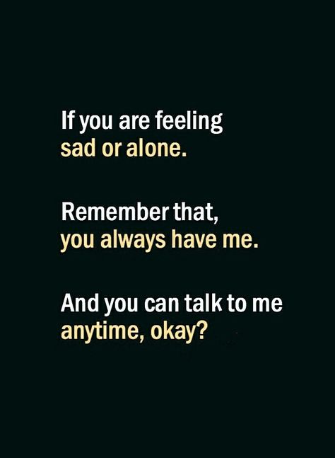 If you are feeling sad or alone remember that you always have me. And you can talk to me anytime, okay? You Can Always Talk To Me, You Can Talk To Me, Always Remember Me, Sweet Love Quotes, Good Relationship Quotes, True Feelings Quotes, Dear Self Quotes, Real Friendship Quotes, Friends Forever Quotes