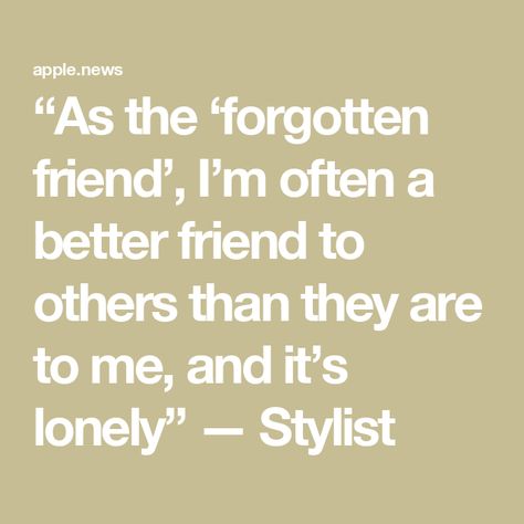 “As the ‘forgotten friend’, I’m often a better friend to others than they are to me, and it’s lonely” — Stylist Importance Of Friendship Quotes, Definition Of Friendship Quotes, Alone Friendship Status, Lonliness Quotes Friends, Friends Abandon You Quotes, Not Having Friends Quotes, Breaking Friendship, Having No Friends Quotes, Bad Friends Quotes