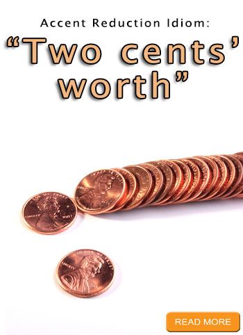 "Two cents’ worth" Accent Reduction Idioms: http://www.accentpros.com/2014/12/02/accent-reduction-number-idioms/ Accent Reduction, English Phrases Idioms, English Phrases