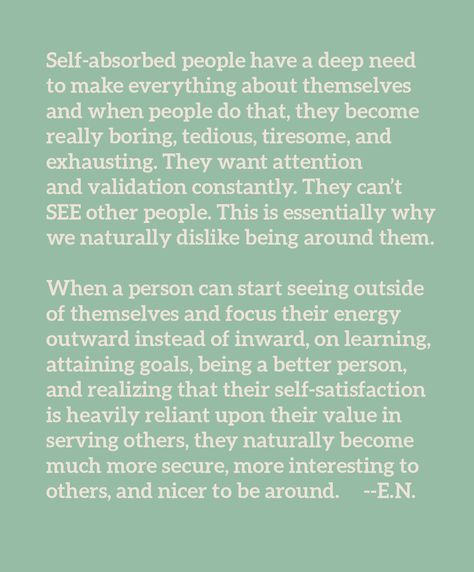 Self-absorbed people and personal growth. Focus your energy outward instead of inward. Recognize your value in being of service to others. #selfsatisfaction #personalgrowth Self Absorbed Quotes, Self Absorbed People, Validation Quotes, Self Centered People, Attention Quotes, Quotes About Self, Sarah B, Self Absorbed, A Massage