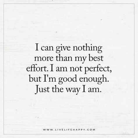 I can give nothing more than my best effort. I am not perfect, but I'm good enough. Just the way I am. I Am Good Enough, Enough Is Enough Quotes, I Am Not Perfect, Live Life Happy, I Am Good, I Am Enough, Perfection Quotes, You Are Enough, This Is Us Quotes