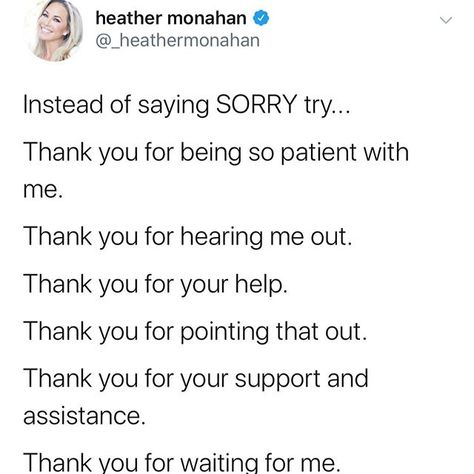 Do you find yourself apologizing more often than not?⁣ ⁣ This is a habit I had formed and once I was conscious of it, I worked on turning it around.⁣ ⁣ I challenge you to not say the word “sorry” one time for the next 7 days.  Not at work, not in your romantic relationship, not to friends and certainly not to strangers. ⁣ ⁣ When you say thank you instead of sorry, you make the situation about the other person thru recognition.  Try these suggestions (point up) and let me know how it goes!⁣ ⁣ Tag Words To Say Instead Of Sorry, Instead Of Sorry Say, How To Say How Was Your Day, Things To Say Instead Of Thank You, What To Say Instead Of How Was Your Day, Other Ways To Say How Was Your Day, Instead Of How Was Your Day, Things To Say Instead Of Sorry, Things To Say Instead Of How Are You