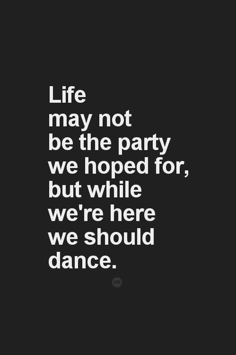 Life may not be the party we hoped for, but while we’re here we should dance. Moving On Quotes, Dance Quotes, Word Up, E Card, Wonderful Words, Quotable Quotes, A Quote, The Words, Great Quotes