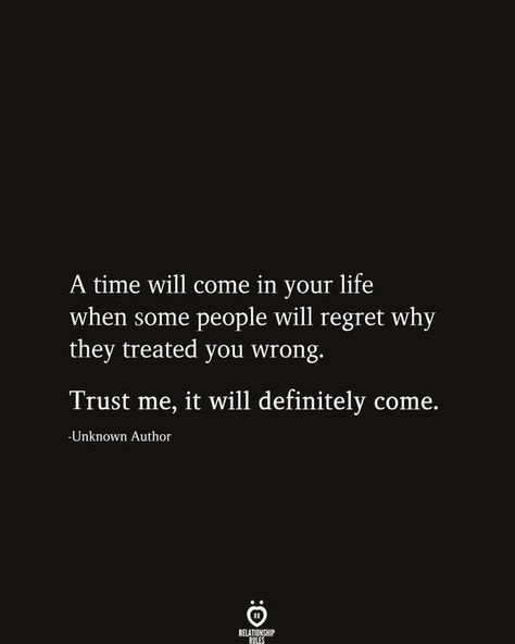 A time will come in your life when some people will regret why they treated you wrong. Trust me, it will definitely come. Wrong Quote, Why Quotes, Regret Quotes, Now Quotes, Intelligence Quotes, After Life, Deep Quotes, Heartfelt Quotes, Reality Quotes