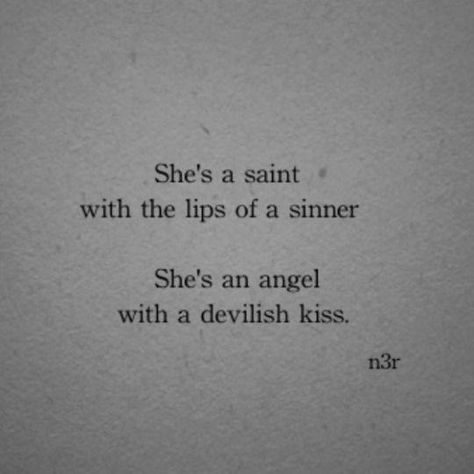 She's a saint with the lips of a sinner. She's an angel with a devilish kiss. Sinner Quotes, Devil Quotes, She Quotes, In The Darkness, Badass Quotes, Poem Quotes, Deep Thought Quotes, The Darkness, Poetry Quotes